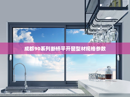 成都90系列断桥平开窗型材规格参数