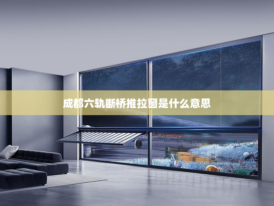 成都六轨断桥推拉窗是什么意思