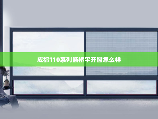 成都110系列断桥平开窗怎么样