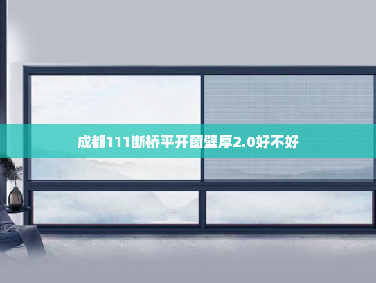 成都111断桥平开窗壁厚2.0好不好