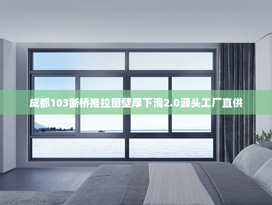 成都103断桥推拉窗壁厚下滑2.0源头工厂直供