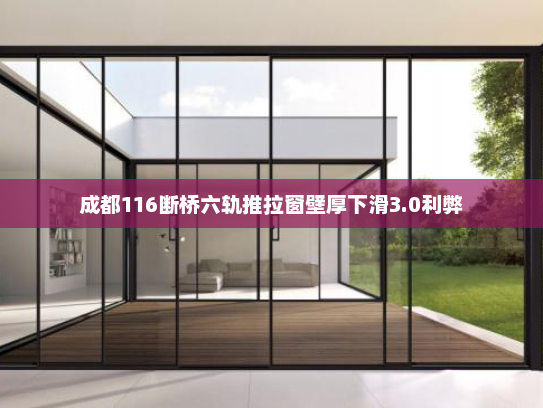 成都116断桥六轨推拉窗壁厚下滑3.0利弊