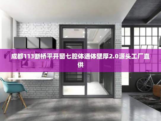成都113断桥平开窗七腔体通体壁厚2.0源头工厂直供