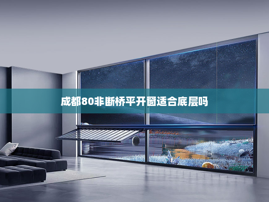 成都80非断桥平开窗适合底层吗