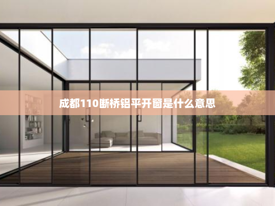 成都110断桥铝平开窗是什么意思