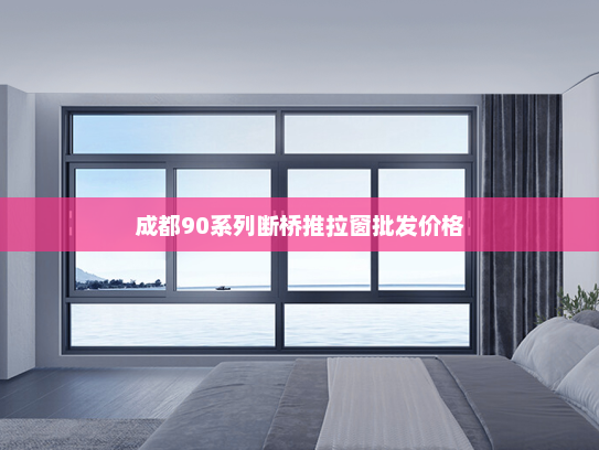 成都90系列断桥推拉窗批发价格
