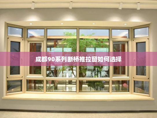 成都90系列断桥推拉窗如何选择