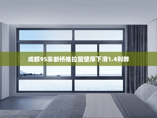 成都95非断桥推拉窗壁厚下滑1.4利弊