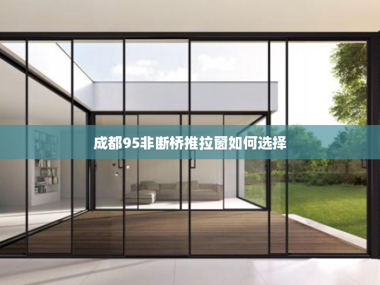 成都95非断桥推拉窗如何选择
