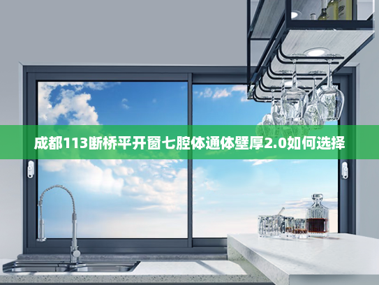 成都113断桥平开窗七腔体通体壁厚2.0如何选择