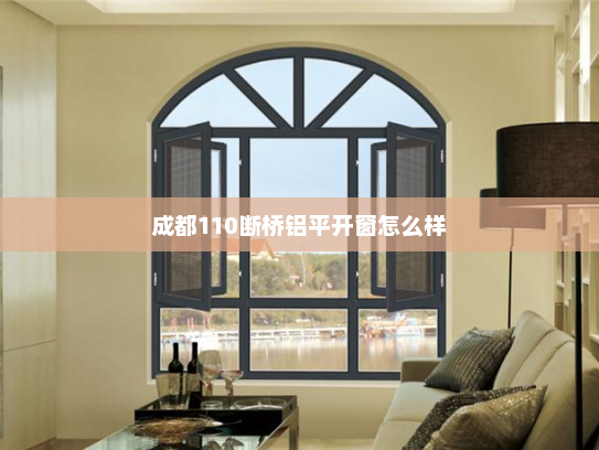 成都110断桥铝平开窗怎么样