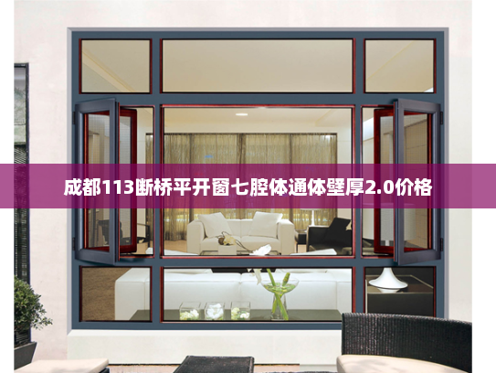 成都113断桥平开窗七腔体通体壁厚2.0价格 成都113断桥平开窗七腔体通体壁厚2.0价格