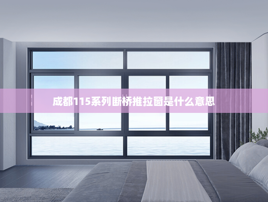 成都115系列断桥推拉窗是什么意思