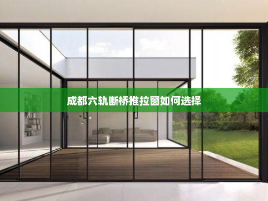成都六轨断桥推拉窗如何选择