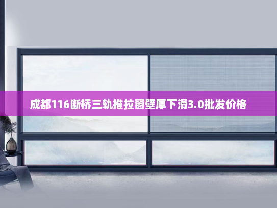 成都116断桥三轨推拉窗壁厚下滑3.0批发价格