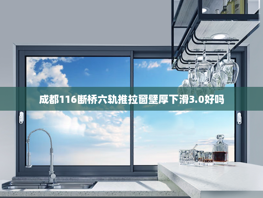 成都116断桥六轨推拉窗壁厚下滑3.0好吗