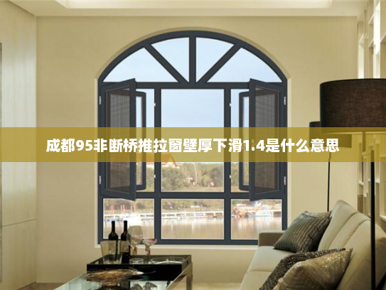 成都95非断桥推拉窗壁厚下滑1.4是什么意思