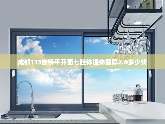 成都113断桥平开窗七腔体通体壁厚2.0多少钱 成都113断桥平开窗七腔体通体壁厚2.0多少钱