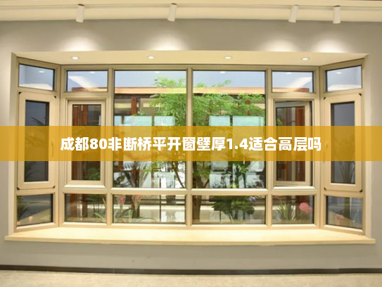 成都80非断桥平开窗壁厚1.4适合高层吗