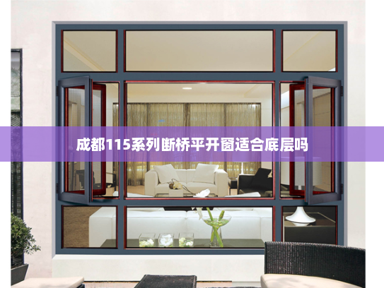 成都115系列断桥平开窗适合底层吗