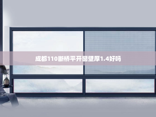 成都110断桥平开窗壁厚1.4好吗