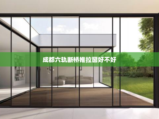 成都六轨断桥推拉窗好不好