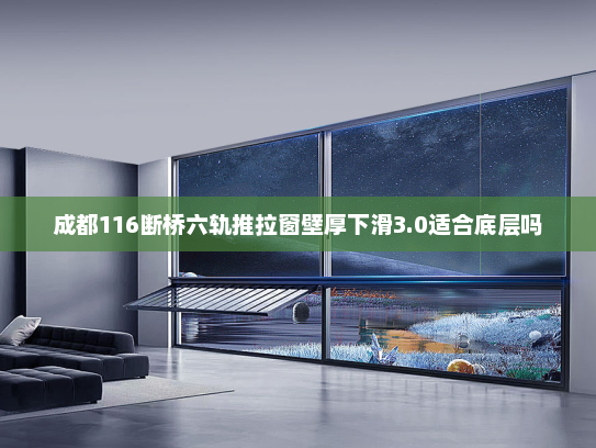 成都116断桥六轨推拉窗壁厚下滑3.0适合底层吗