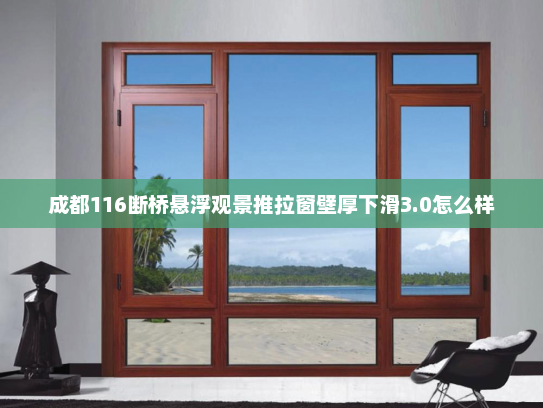 成都116断桥悬浮观景推拉窗壁厚下滑3.0怎么样