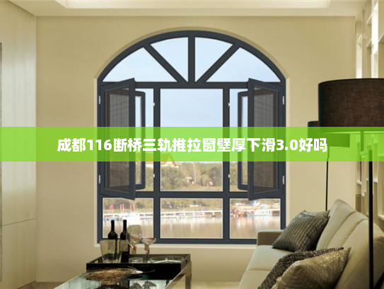 成都116断桥三轨推拉窗壁厚下滑3.0好吗