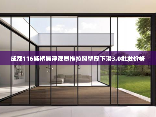 成都116断桥悬浮观景推拉窗壁厚下滑3.0批发价格 成都116断桥悬浮观景推拉窗壁厚下滑3.0批发价格