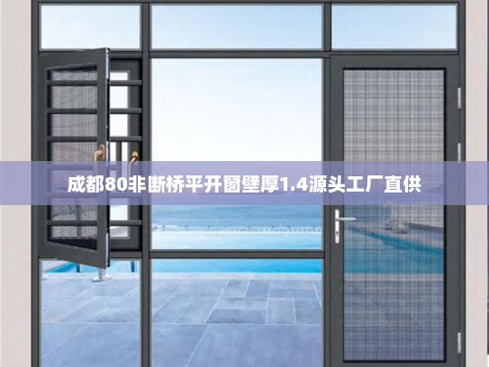 成都80非断桥平开窗壁厚1.4源头工厂直供