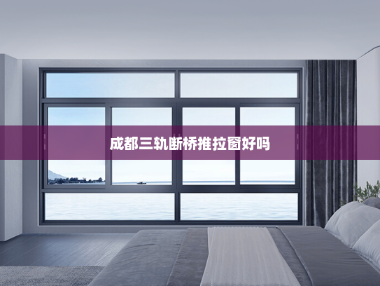 成都三轨断桥推拉窗好吗