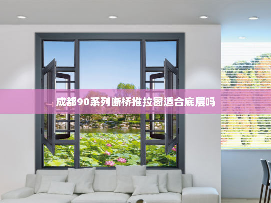 成都90系列断桥推拉窗适合底层吗