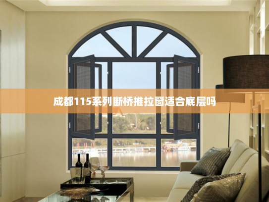 成都115系列断桥推拉窗适合底层吗
