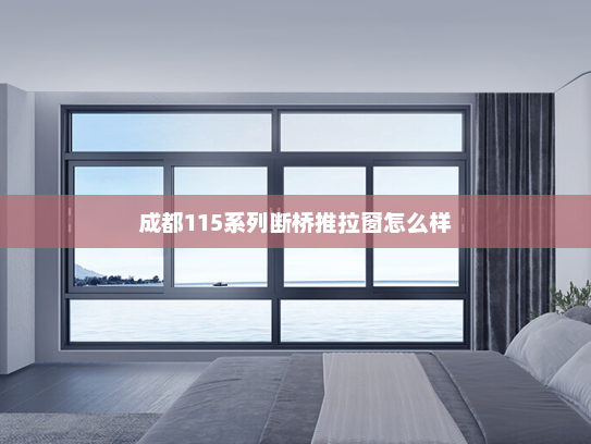 成都115系列断桥推拉窗怎么样
