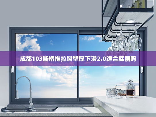 成都103断桥推拉窗壁厚下滑2.0适合底层吗
