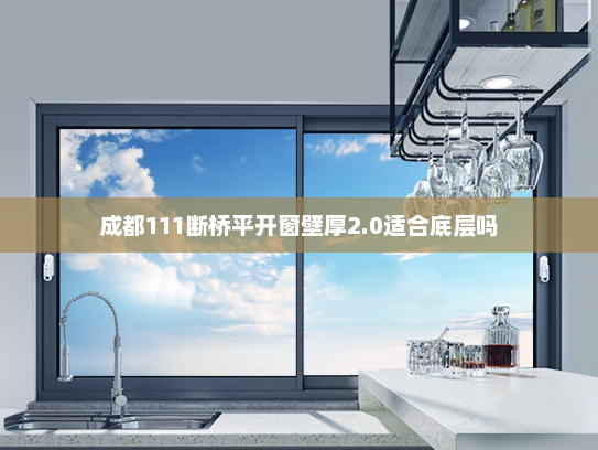成都111断桥平开窗壁厚2.0适合底层吗