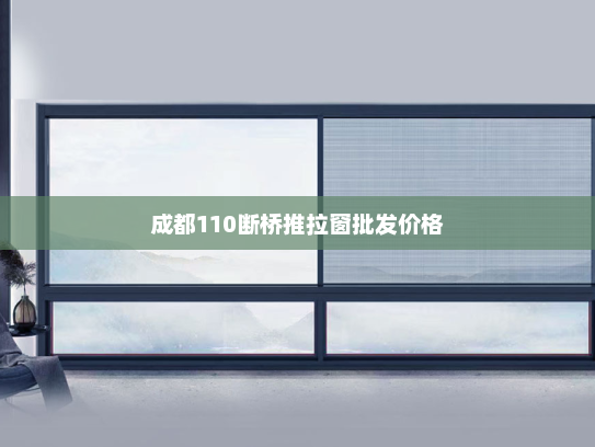 成都110断桥推拉窗批发价格