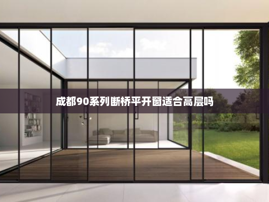 成都90系列断桥平开窗适合高层吗