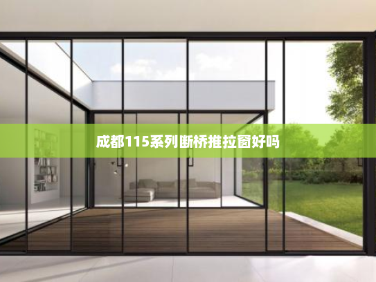成都115系列断桥推拉窗好吗