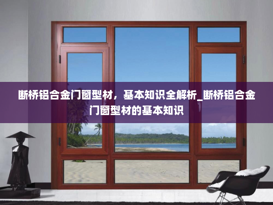 断桥铝合金门窗型材，基本知识全解析_断桥铝合金门窗型材的基本知识