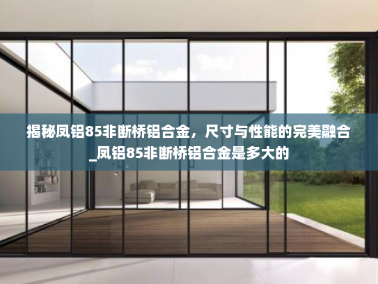 揭秘凤铝85非断桥铝合金，尺寸与性能的完美融合_凤铝85非断桥铝合金是多大的
