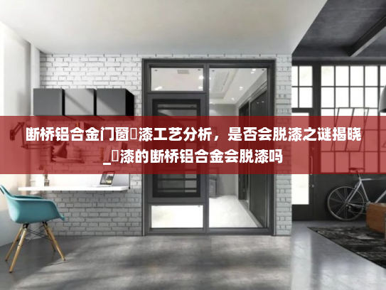 断桥铝合金门窗焗漆工艺分析，是否会脱漆之谜揭晓_焗漆的断桥铝合金会脱漆吗