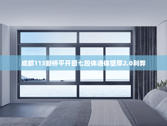 成都113断桥平开窗七腔体通体壁厚2.0利弊
