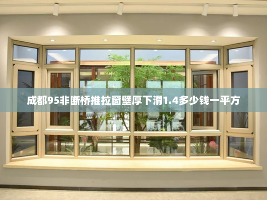 成都95非断桥推拉窗壁厚下滑1.4多少钱一平方