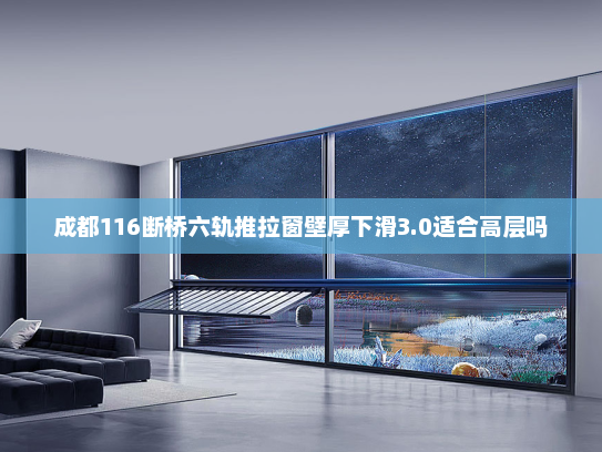 成都116断桥六轨推拉窗壁厚下滑3.0适合高层吗