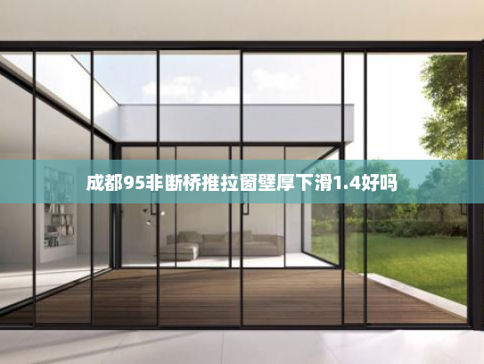 成都95非断桥推拉窗壁厚下滑1.4好吗