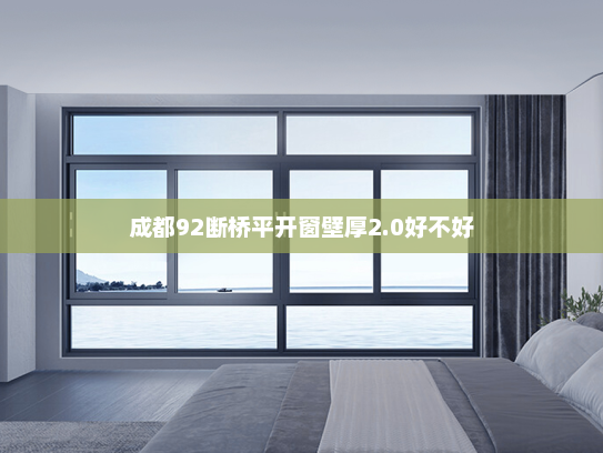 成都92断桥平开窗壁厚2.0好不好