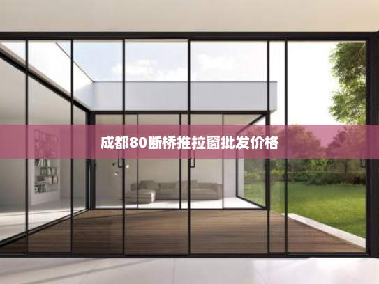 成都80断桥推拉窗批发价格