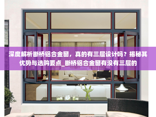 深度解析断桥铝合金窗，真的有三层设计吗？揭秘其优势与选购要点_断桥铝合金窗有没有三层的
